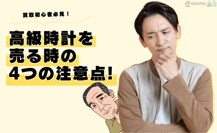 買取初心者必見！高級時計を売る時の4つの注意点！