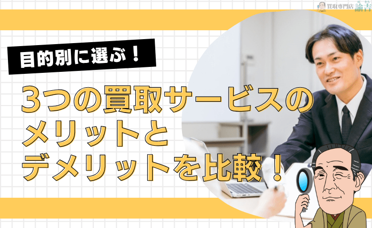 【目的別に選ぶ】3つの買取サービスのメリットとデメリットを比較！