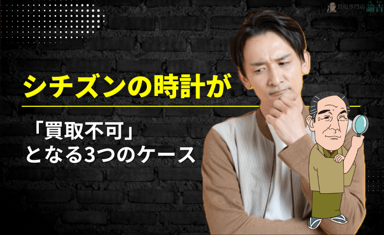 シチズンの時計が「買取不可」となる3つのケース