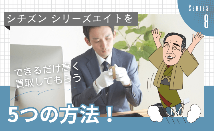 シチズン シリーズエイトをできるだけ高く買取してもらう5つの方法！