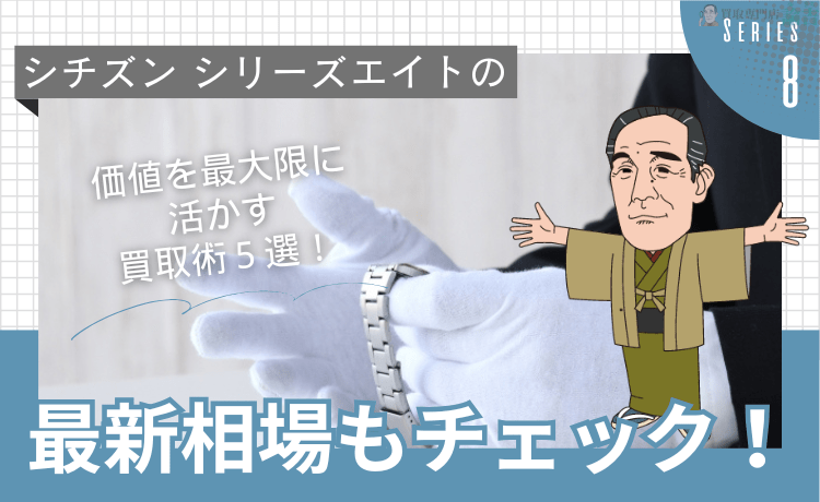 シチズン シリーズエイトの価値を最大限に活かす買取術5選！＆最新相場もチェック！