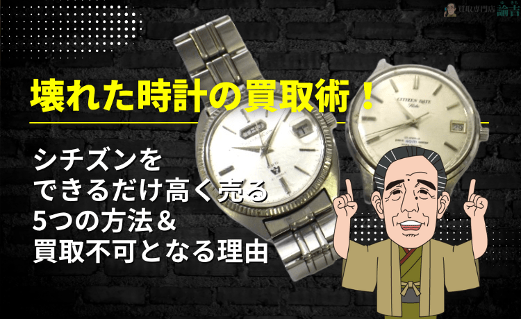壊れた時計の買取術！シチズンをできるだけ高く売る5つの方法＆買取不可となる理由