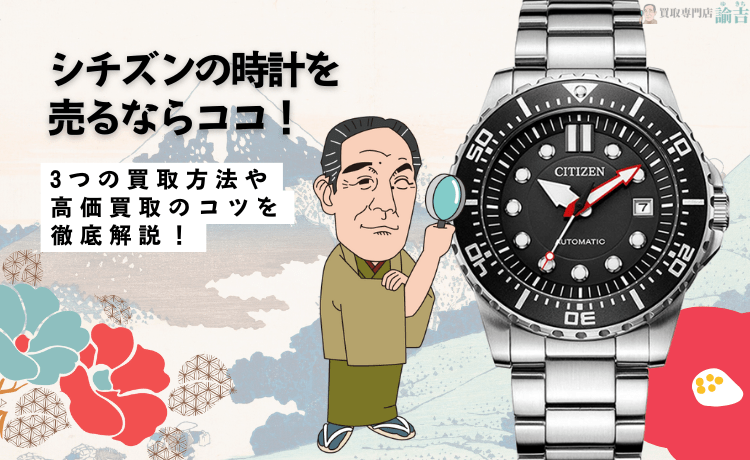 シチズンの時計を売るならココ！3つの買取方法や高価買取のコツを徹底解説！