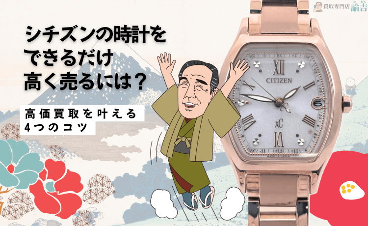 シチズンの時計をできるだけ高く売るには？高価買取を叶える4つのコツ