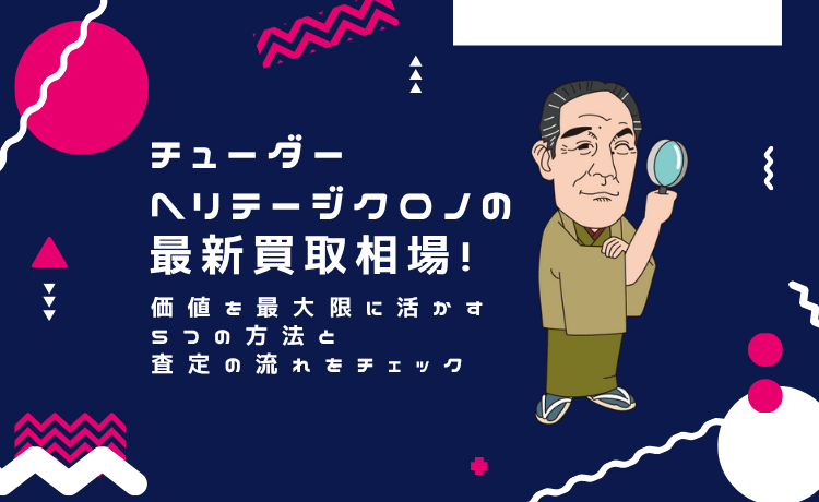 チューダー ヘリテージクロノの最新買取相場！価値を最大限に活かす5つの方法と査定の流れをチェック