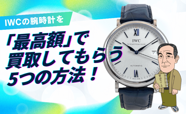 IWCの腕時計を「最高額」で買取してもらう5つの方法！