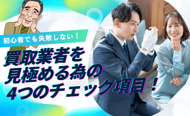 初心者でも失敗しない！買取業者を見極める為の4つのチェック項目！