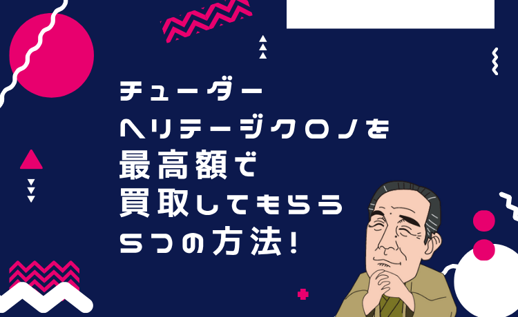 チューダー ヘリテージクロノを最高額で買取してもらう5つの方法！
