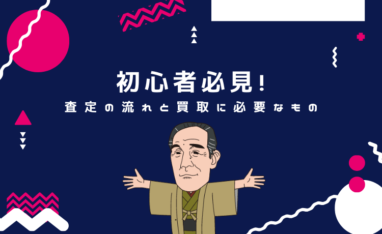 【初心者必見！】査定の流れと買取に必要なもの