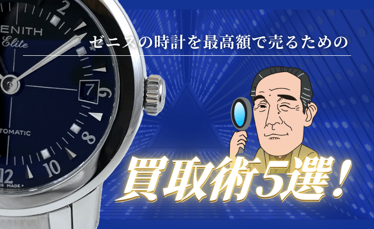 ゼニスの時計を最高額で売るための買取術5選！