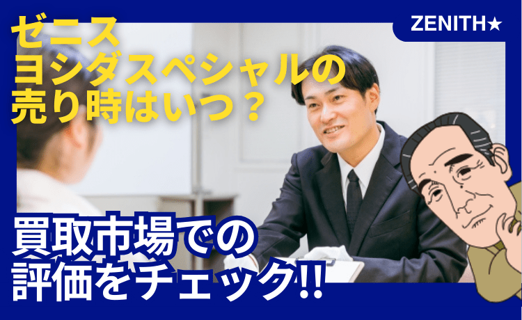 ゼニス ヨシダスペシャルの売り時はいつ？買取市場での評価をチェック！