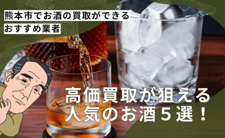 お酒の買取ならここ！熊本でおすすめの業者＆高く売れる人気のお酒5選！
