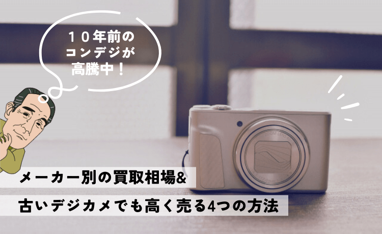 10年前のコンデジが高騰中！メーカー別の買取相場&古いデジカメでも高く売る4つの方法
