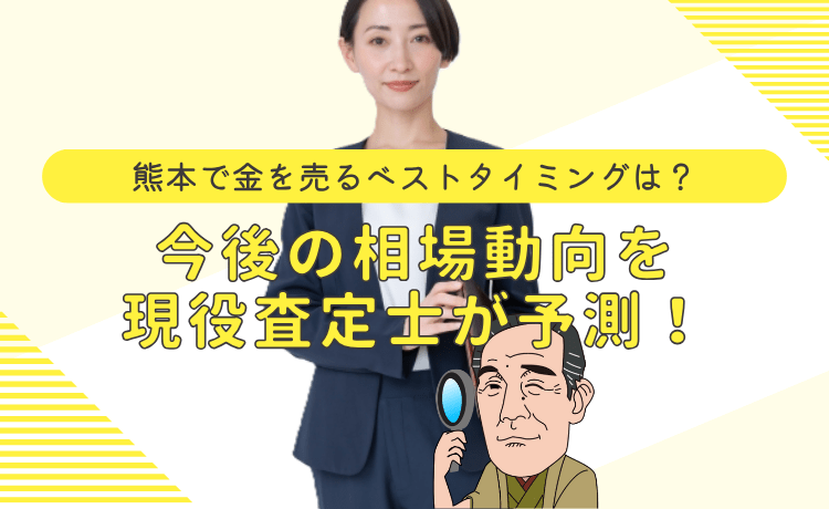熊本で金を買取に出すベストタイミングは？今後の相場動向を現役査定士が予測！
