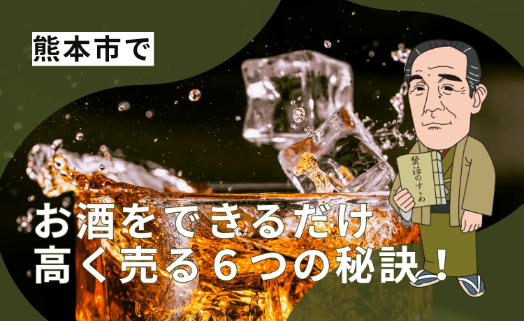 お酒をできるだけ高く買取してもらう6つの秘訣!