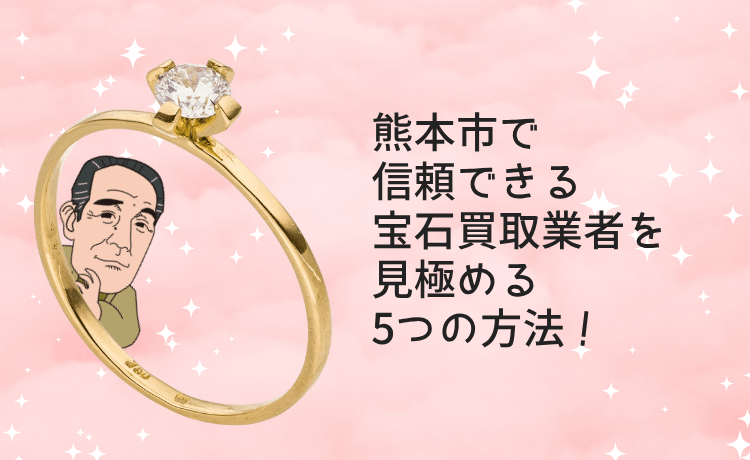 熊本市で信頼できる宝石買取業者を見極める5つの方法!