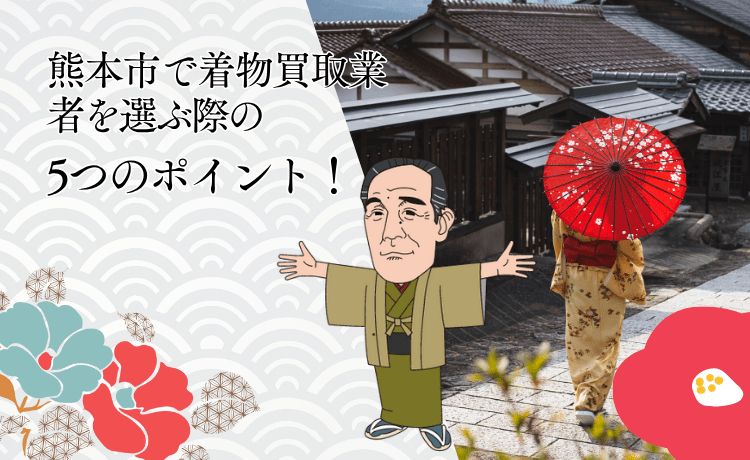 熊本市で着物買取業者を選ぶ際の5つのポイント！