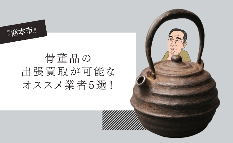【熊本市】骨董品の出張買取が可能なオススメ業者5選！