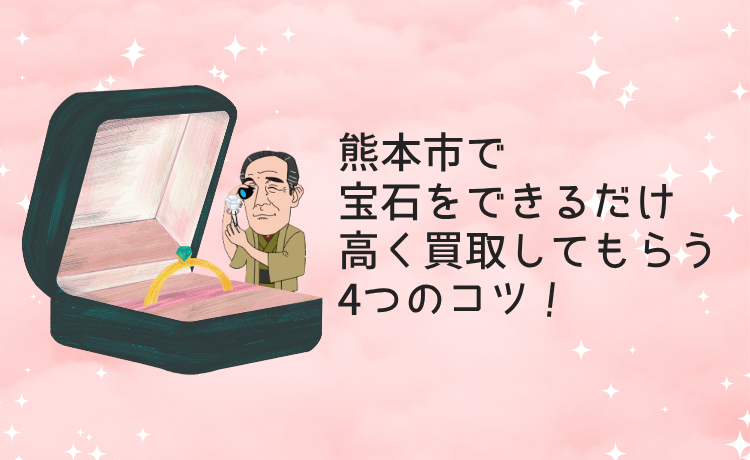 熊本市で宝石をできるだけ高く買取してもらう4つのコツ!