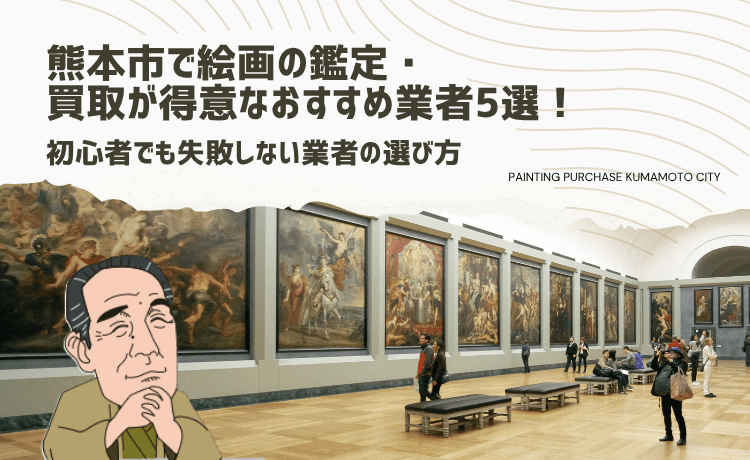 熊本市で絵画の鑑定・買取が得意なおすすめ業者5選！初心者でも失敗しない業者の選び方