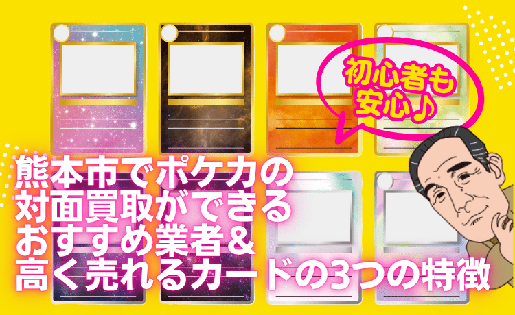 【初心者も安心】熊本市でポケカの対面買取ができるおすすめ業者＆高く売れるカードの3つの特徴