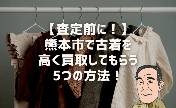 【査定前に!】熊本市で古着を高く買取してもらう5つの方法!