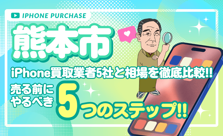 【熊本市】iPhone買取業者5社と相場を徹底比較！売る前にやるべき5つのステップ！