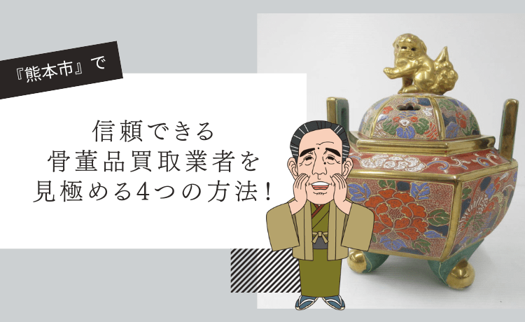 熊本市で信頼できる骨董品買取業者を見極める4つの方法！
