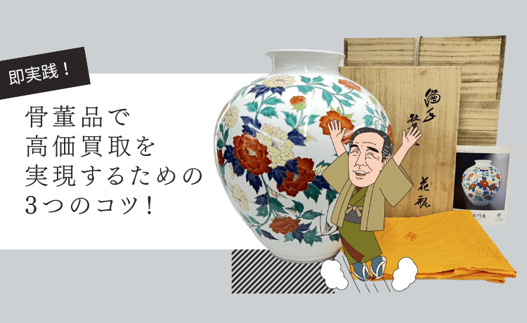 【即実践！】骨董品で高価買取を実現するための3つのコツ！