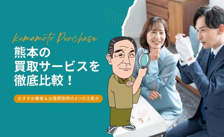 熊本の買取サービスを徹底比較!おすすめ業者&出張買取時の4つの注意点