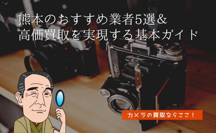 カメラの買取ならここ！熊本のおすすめ業者5選＆高価買取を実現する基本ガイド