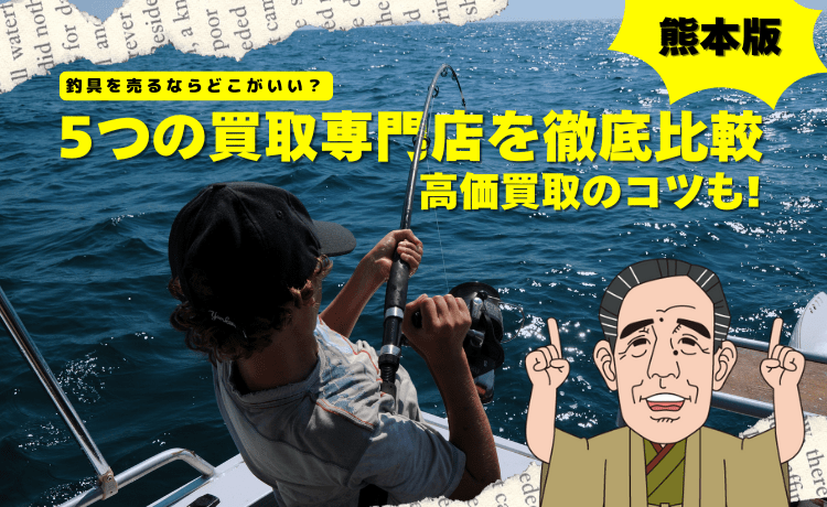 釣具を売るならどこがいい?5つの買取専門店を徹底比較【熊本版】高価買取のコツも