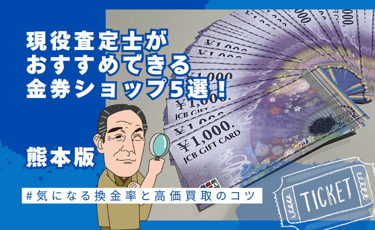 現役査定士がおすすめできる金券ショップ5選！【熊本版】気になる換金率と高価買取のコツ