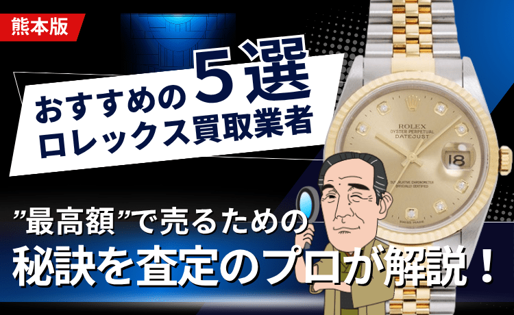 【熊本版】おすすめのロレックス買取業者5選！”最高額”で売るための秘訣を査定のプロが解説！