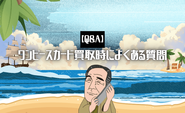 ワンピースカード買取時によくある質問【Q&A】