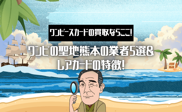 ワンピースカードの買取ならここ！ワンピの聖地熊本の業者5選＆レアカードの特徴！