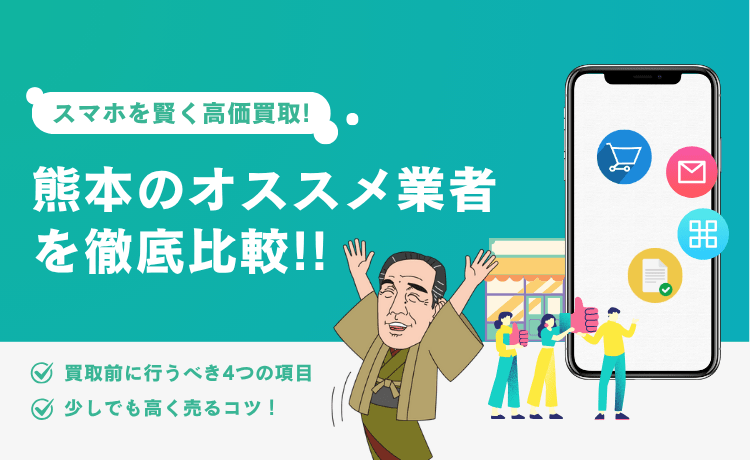 スマホを賢く高価買取!熊本のオススメ業者を徹底比較&買取前に行うべき4つの項目