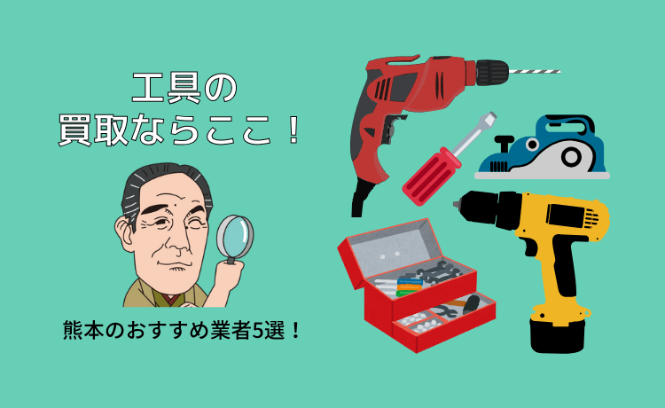 工具の買取に強い熊本の業者5選！初心者でも安心！高く売る方法＆業者の選び方