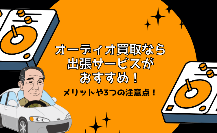 オーディオ買取なら出張サービスがおすすめ!メリットや3つの注意点!
