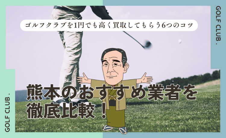 ゴルフクラブを1円でも高く買取してもらう6つのコツ&熊本のおすすめ業者を徹底比較!