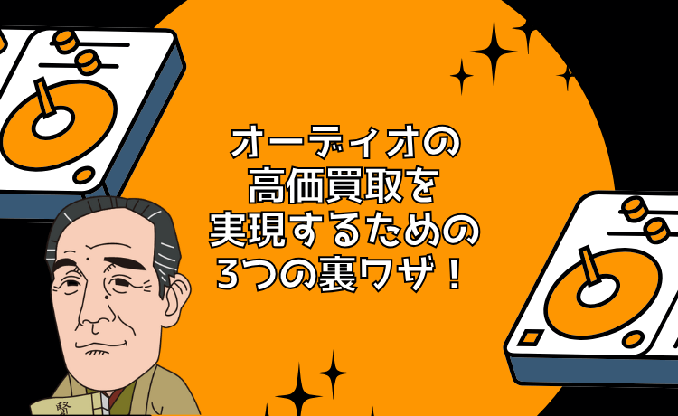オーディオの高価買取を実現するための3つの裏ワザ!