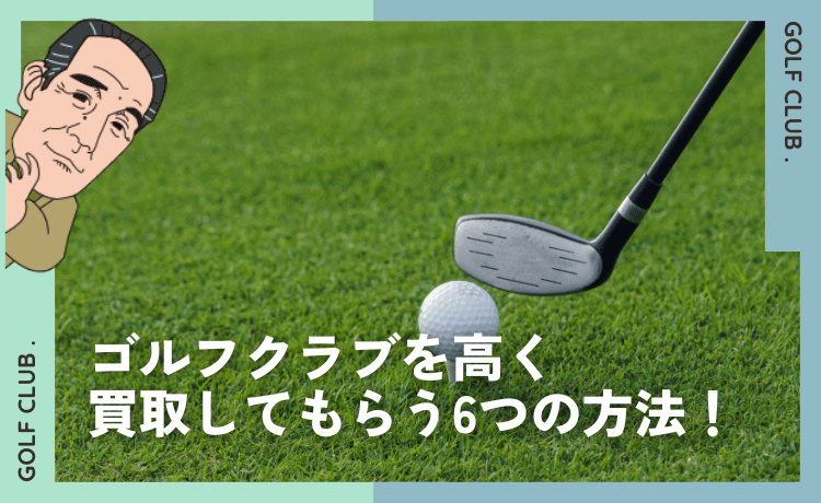 ゴルフクラブを高く買取してもらう6つの方法!