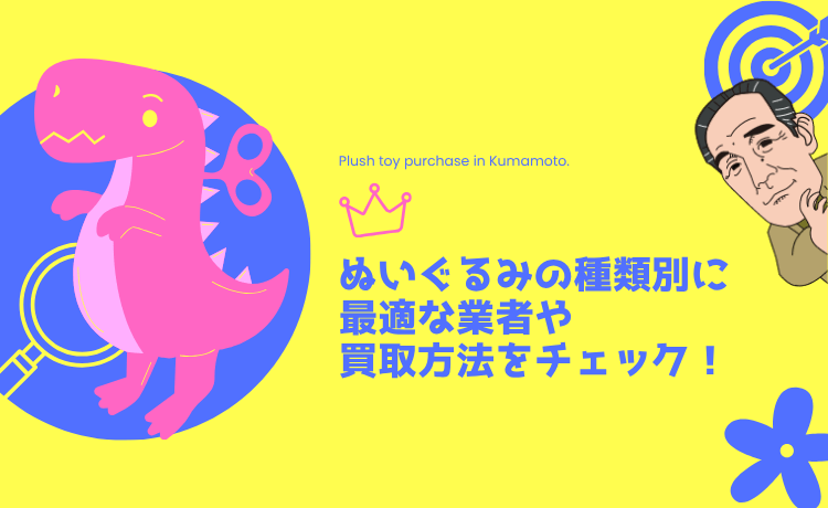 ぬいぐるみの種類別に最適な業者や買取方法をチェック！