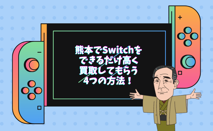 熊本でSwitchをできるだけ高く買取してもらう4つの方法！