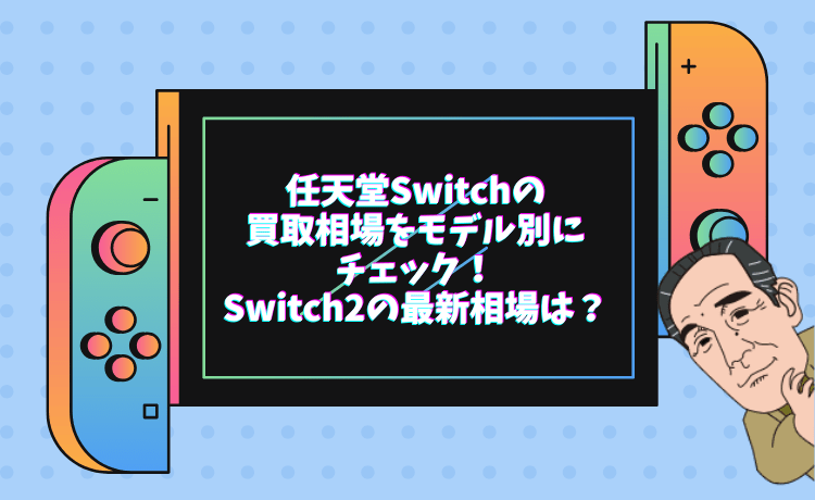 任天堂Switchの買取相場をモデル別にチェック！Switch2の最新相場は？