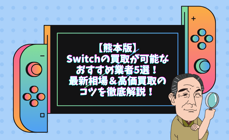【熊本版】Switchの買取が可能なおすすめ業者5選!最新相場&高価買取のコツを徹底解説!