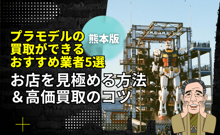 【熊本版】プラモデルの買取ができるおすすめ業者5選&お店を見極める方法&高価買取のコツ