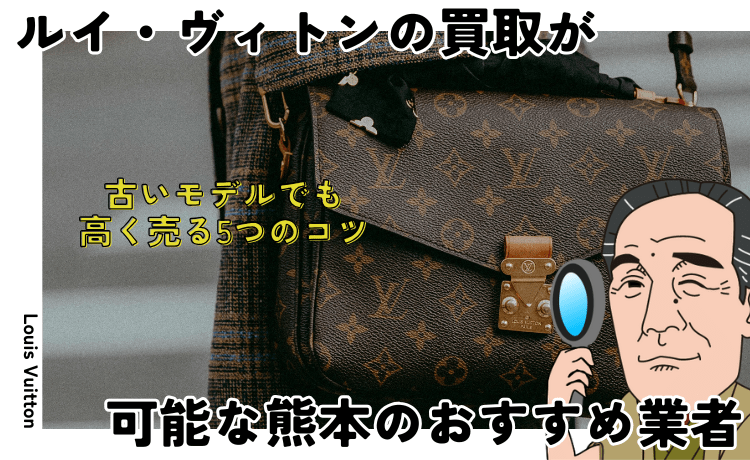 ルイ・ヴィトンの買取が可能な熊本のおすすめ業者＆古いモデルでも高く売る5つのコツ