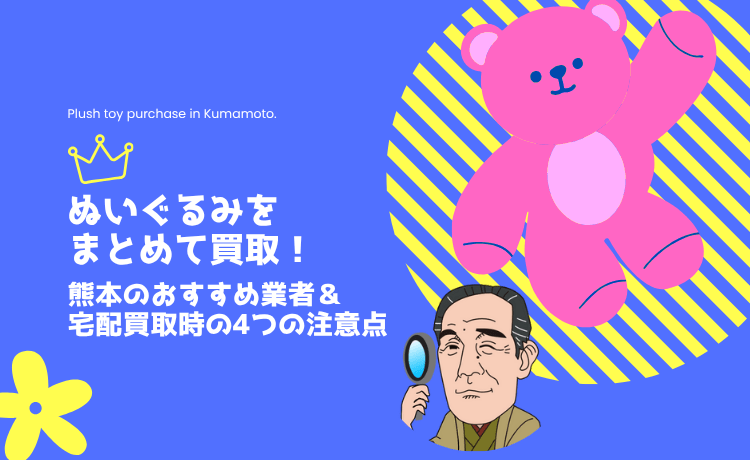 ぬいぐるみをまとめて買取！熊本のおすすめ業者＆宅配買取時の4つの注意点