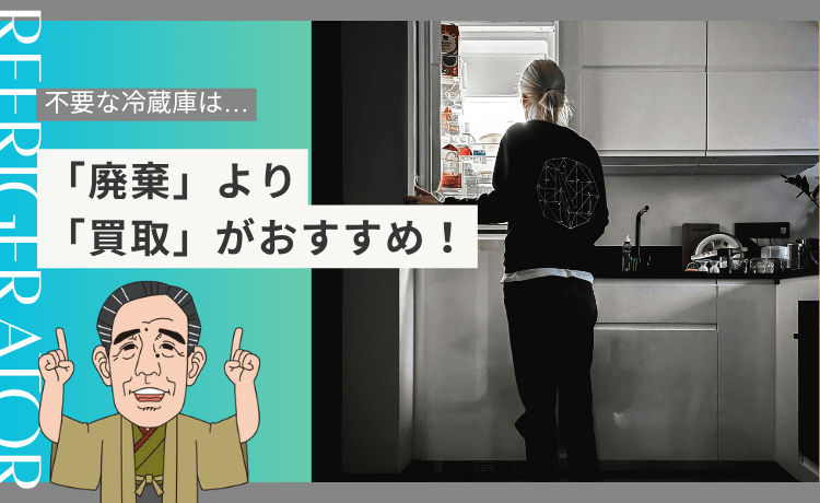 不要な冷蔵庫は「廃棄」より「買取」がおすすめ！